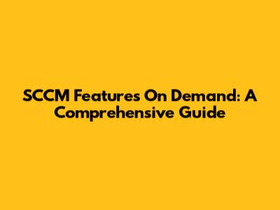 SCCM Features On Demand: A Comprehensive Guide