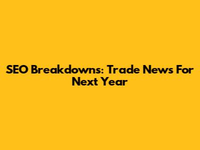 SEO Breakdowns: Trade News For Next Year