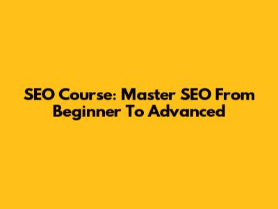 SEO Course: Master SEO From Beginner To Advanced