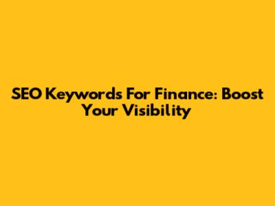 SEO Keywords For Finance: Boost Your Visibility