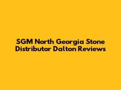 SGM North Georgia Stone Distributor Dalton Reviews