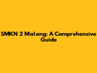 SMKN 2 Malang: A Comprehensive Guide