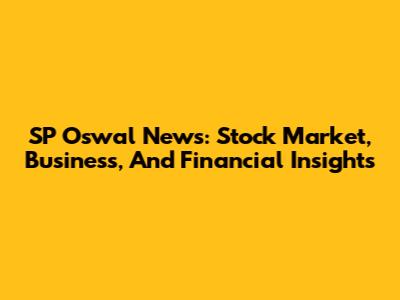 SP Oswal News: Stock Market, Business, And Financial Insights