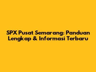SPX Pusat Semarang: Panduan Lengkap & Informasi Terbaru