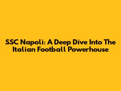 SSC Napoli: A Deep Dive Into The Italian Football Powerhouse