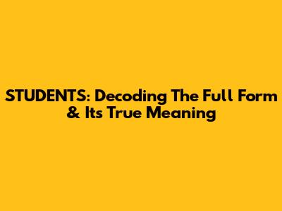 STUDENTS: Decoding The Full Form & Its True Meaning