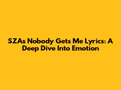 SZA's 'Nobody Gets Me' Lyrics: A Deep Dive Into Emotion