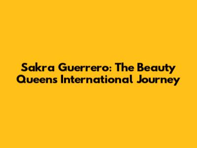 Sakra Guerrero: The Beauty Queen's International Journey