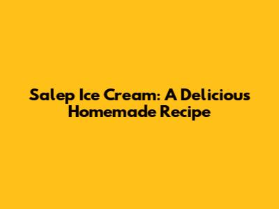 Salep Ice Cream: A Delicious Homemade Recipe