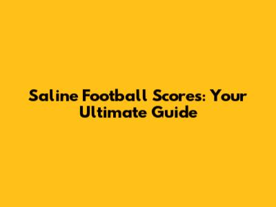 Saline Football Scores: Your Ultimate Guide