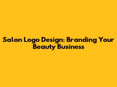 Salon Logo Design: Branding Your Beauty Business