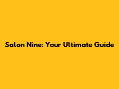 Salon Nine: Your Ultimate Guide