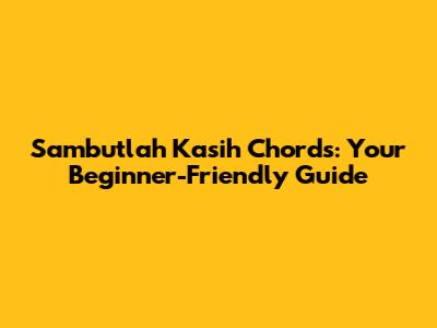 Sambutlah Kasih Chords: Your Beginner-Friendly Guide