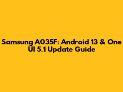 Samsung A035F: Android 13 & One UI 5.1 Update Guide