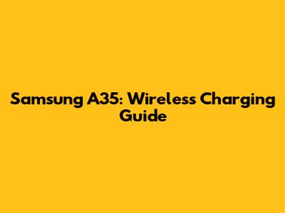Samsung A35: Wireless Charging Guide