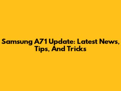 Samsung A71 Update: Latest News, Tips, And Tricks