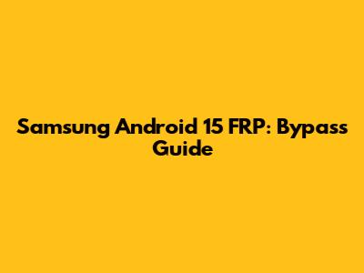 Samsung Android 15 FRP: Bypass Guide