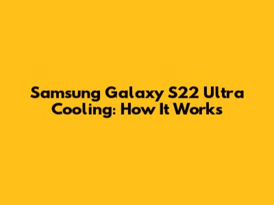 Samsung Galaxy S22 Ultra Cooling: How It Works