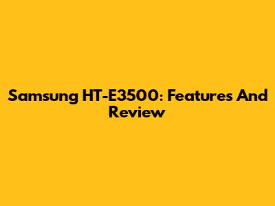 Samsung HT-E3500: Features And Review