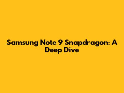 Samsung Note 9 Snapdragon: A Deep Dive
