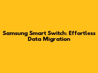 Samsung Smart Switch: Effortless Data Migration