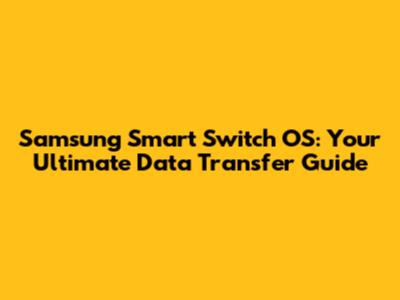 Samsung Smart Switch OS: Your Ultimate Data Transfer Guide