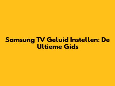Samsung TV Geluid Instellen: De Ultieme Gids