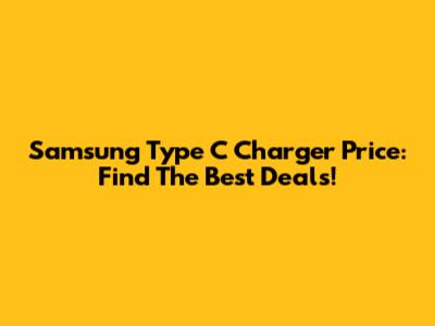 Samsung Type C Charger Price: Find The Best Deals!