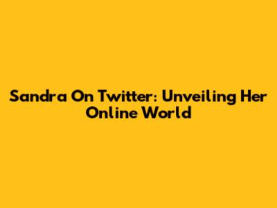 Sandra On Twitter: Unveiling Her Online World