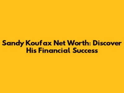 Sandy Koufax Net Worth: Discover His Financial Success