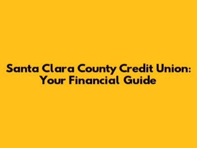 Santa Clara County Credit Union: Your Financial Guide
