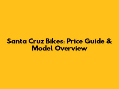 Santa Cruz Bikes: Price Guide & Model Overview