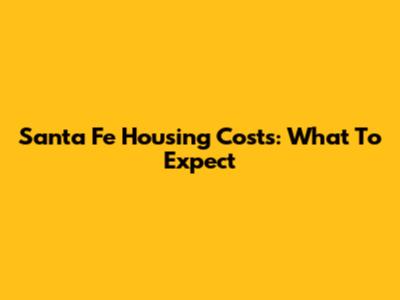 Santa Fe Housing Costs: What To Expect