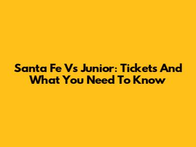 Santa Fe Vs Junior: Tickets And What You Need To Know