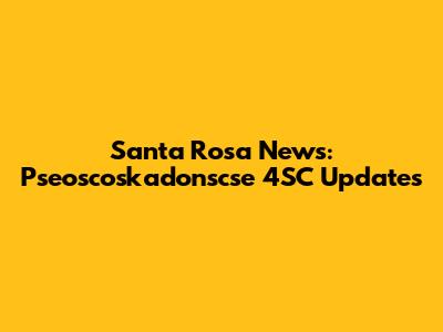 Santa Rosa News: Pseoscoskadonscse 4SC Updates