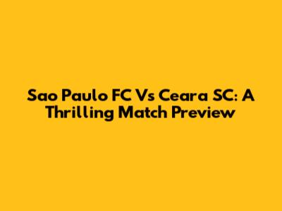 Sao Paulo FC Vs Ceara SC: A Thrilling Match Preview