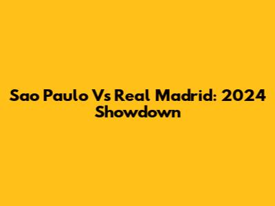 Sao Paulo Vs Real Madrid: 2024 Showdown