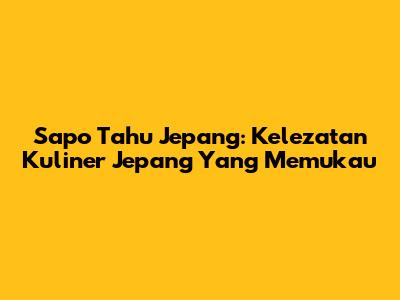 Sapo Tahu Jepang: Kelezatan Kuliner Jepang Yang Memukau