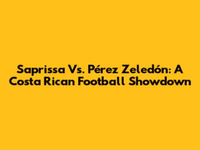 Saprissa Vs. Pérez Zeledón: A Costa Rican Football Showdown