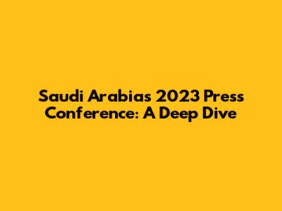 Saudi Arabia's 2023 Press Conference: A Deep Dive