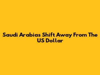 Saudi Arabia's Shift Away From The US Dollar