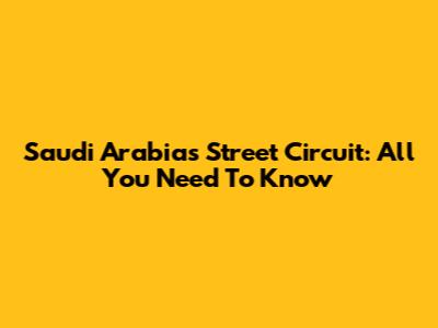 Saudi Arabia's Street Circuit: All You Need To Know