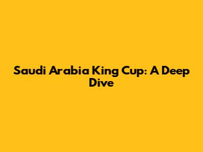 Saudi Arabia King Cup: A Deep Dive