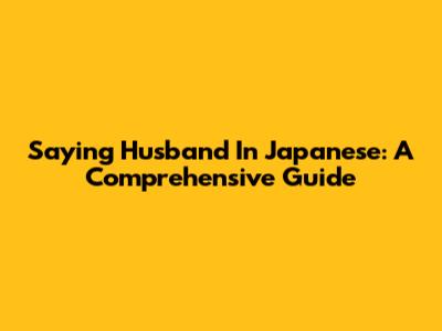 Saying "Husband" In Japanese: A Comprehensive Guide