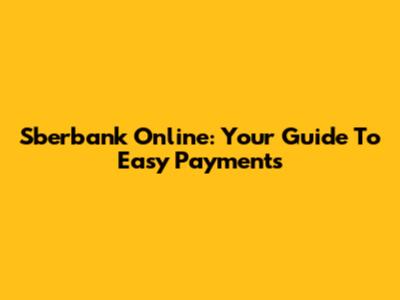 Sberbank Online: Your Guide To Easy Payments