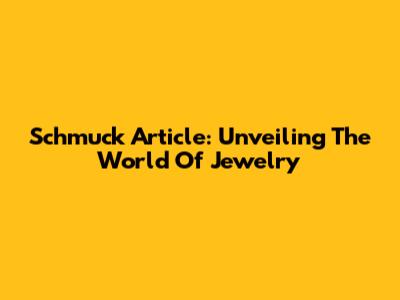 Schmuck Article: Unveiling The World Of Jewelry