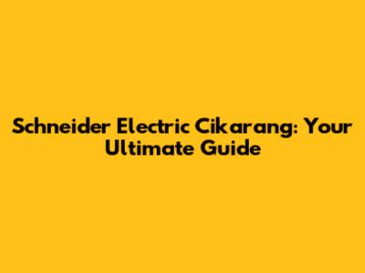 Schneider Electric Cikarang: Your Ultimate Guide