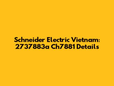Schneider Electric Vietnam: 2737883a Ch7881 Details
