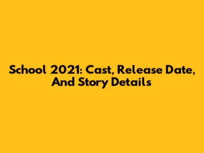 School 2021: Cast, Release Date, And Story Details