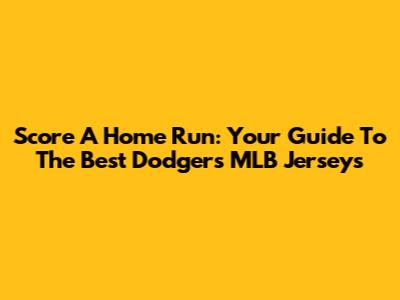 Score A Home Run: Your Guide To The Best Dodgers MLB Jerseys